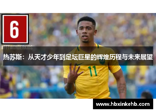 热苏斯：从天才少年到足坛巨星的辉煌历程与未来展望