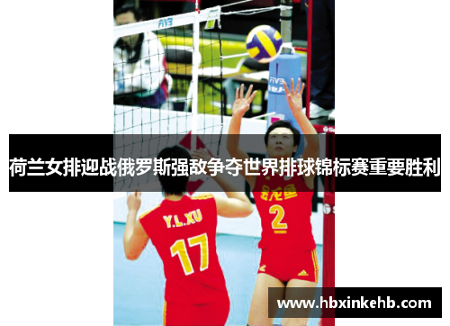 荷兰女排迎战俄罗斯强敌争夺世界排球锦标赛重要胜利