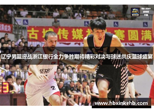 辽宁男篮迎战浙江银行全力争胜期待精彩对决与球迷共庆篮球盛宴
