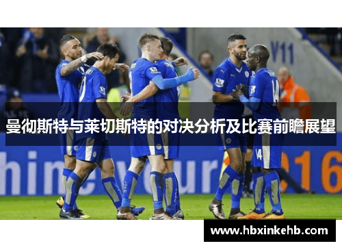 曼彻斯特与莱切斯特的对决分析及比赛前瞻展望