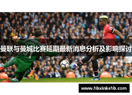 曼联与曼城比赛延期最新消息分析及影响探讨