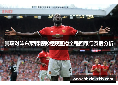 曼联对阵布莱顿精彩视频直播全程回顾与赛后分析