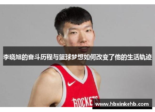 李晓旭的奋斗历程与篮球梦想如何改变了他的生活轨迹