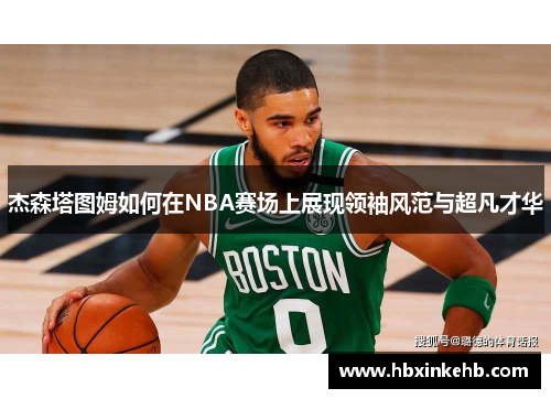杰森塔图姆如何在NBA赛场上展现领袖风范与超凡才华