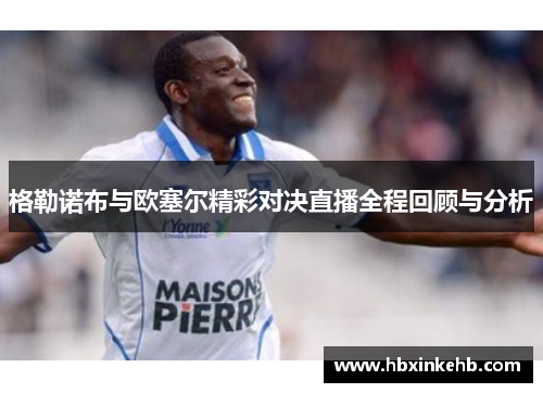 格勒诺布与欧塞尔精彩对决直播全程回顾与分析