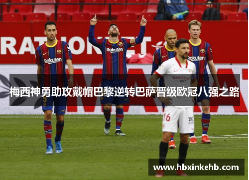 梅西神勇助攻戴帽巴黎逆转巴萨晋级欧冠八强之路